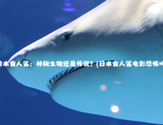 日本食人鲨：神秘生物还是传说？(日本食人鲨电影恐怖吗)