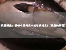 载誉鳜鱼：领略中国美食中的珍贵瑰宝！(鳜鱼的拼音)
